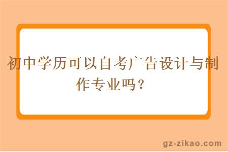 初中学历可以自考广告设计与制作专业吗？