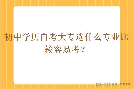 初中自考大专选什么专业比较容易考？