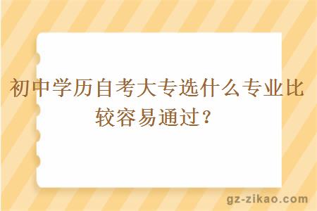 初中学历自考大专选什么专业比较容易通过？