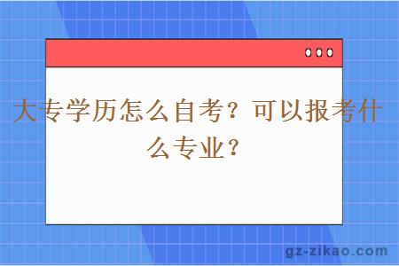 大专学历怎么自考？可以报考什么专业？