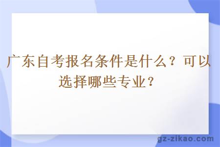 广东自考报名条件是什么？可以选择哪些专业？