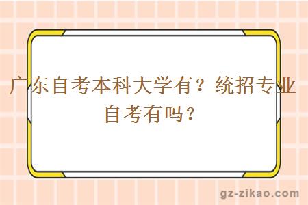 广东自考本科大学有？统招专业自考有吗？