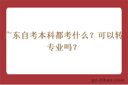 广东自考本科都考什么？可以转专业吗？