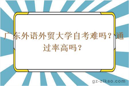 广东外语外贸大学自考难吗？通过率高吗？