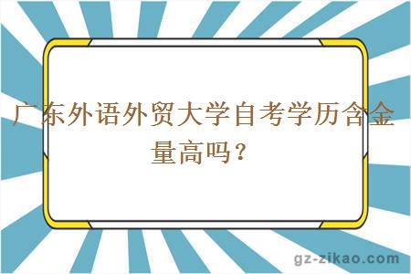 广东外语外贸大学自考学历含金量高吗？