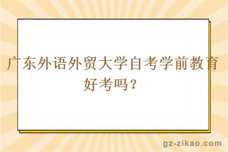 广东外语外贸大学自考学前教育好考吗？