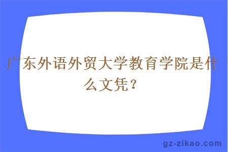 广东外语外贸大学教育学院是什么文凭？