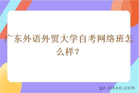 广东外语外贸大学自考网络班怎么样？