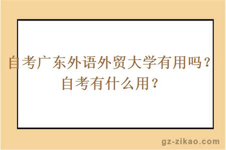 自考广东外语外贸大学有用吗？自考有什么用？