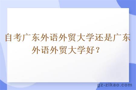 自考广东外语外贸大学还是广东外语外贸大学好？