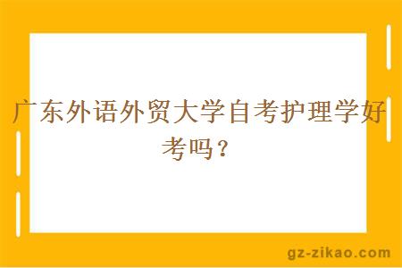 广东外语外贸大学自考护理学好考吗？