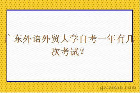 广东外语外贸大学自考一年有几次考试？