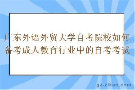 广东外语外贸大学自考院校如何备考成人教育行业中的自考考试