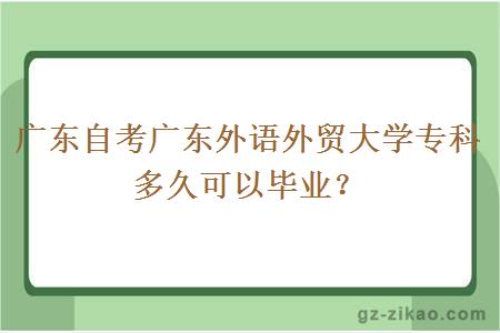 广东自考广东外语外贸大学专科多久可以毕业？