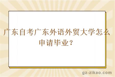 广东自考广东外语外贸大学怎么申请毕业？