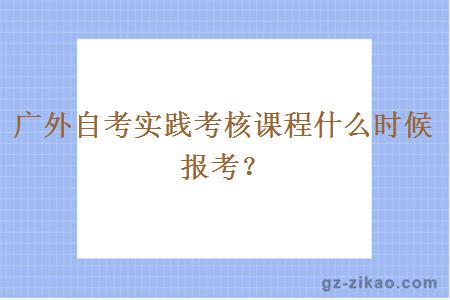 广外自考实践考核课程什么时候报