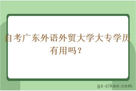 自考广东外语外贸大学大专学历有用吗？