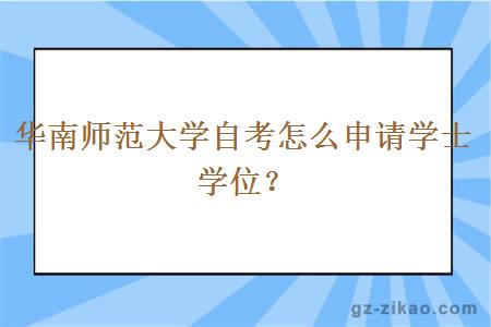 华南师范大学自考怎么申请学士学位？