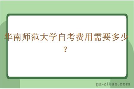 华南师范大学自考费用需要多少？