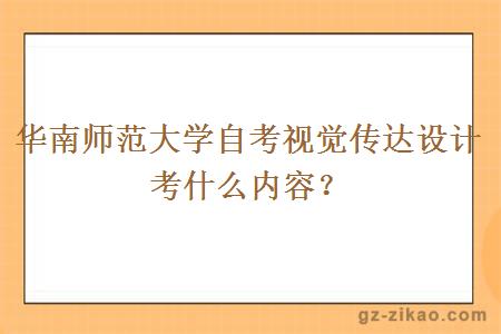 华南师范大学自考视觉传达设计考什么内容？