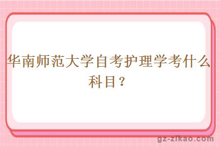 华南师范大学自考护理学考什么科目？