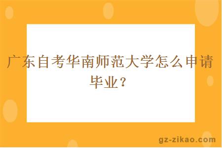 广东自考华南师范大学怎么申请毕