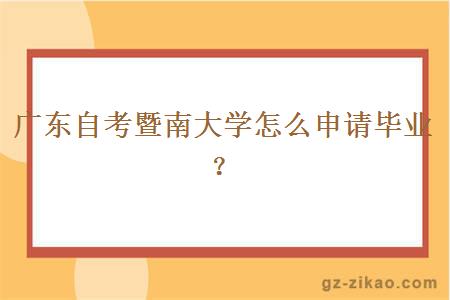 广东自考暨南大学怎么申请毕业？