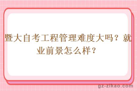 暨大自考工程管理难度大吗？就业前景怎么样？