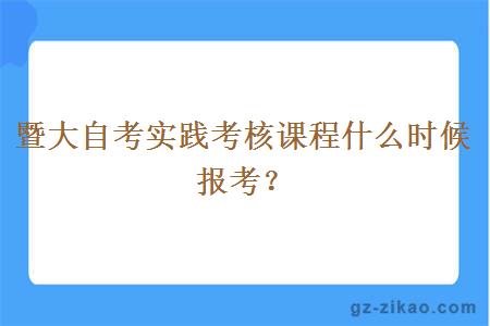 暨大自考实践考核课程什么时候报考？