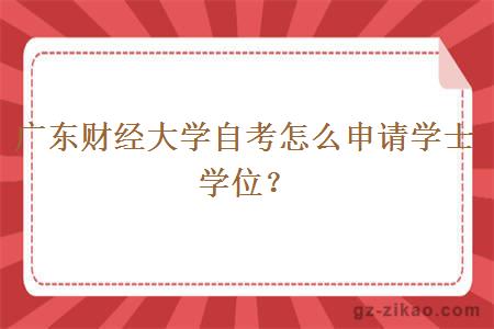 广东财经大学自考怎么申请学士学位？