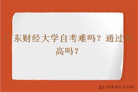 广东财经大学自考难吗？通过率高吗？