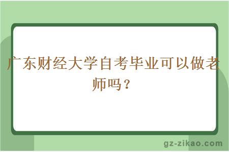 广东财经大学自考毕业可以做老师吗？