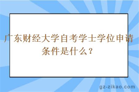 广东财经大学自考学士学位申请条件是什么？