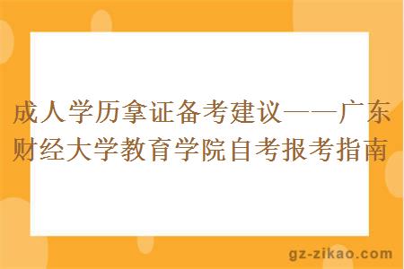 成人学历拿证备考建议——广东财经大学教育学院自考报考指南