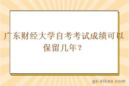 广东财经大学自考考试成绩可以保留几年？