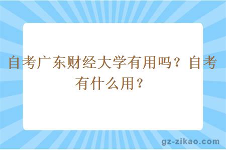 自考广东财经大学有用吗？自考有什么用？