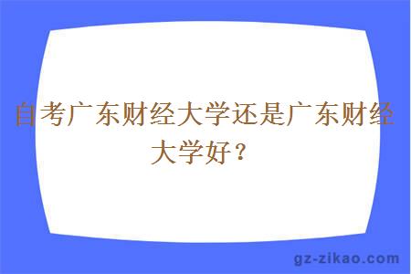 自考广东财经大学还是广东财经大学好？