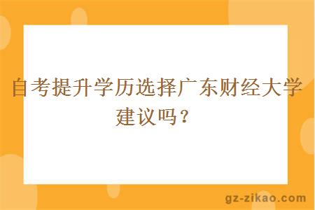 自考提升学历选择广东财经大学建议吗？