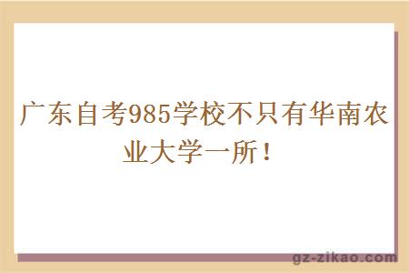 广东自考985学校不只有华南农业大学一所！