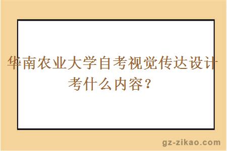 华南农业大学自考视觉传达设计考什么内容？