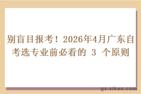 别盲目报考!2026年4月广东自考选专业前必看的 3 个原则 别盲目报考!2026年4月广东自考选专业前必看的 3 个原则