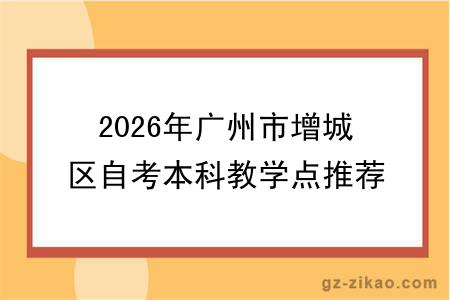 2026年广州市增城区自考本科教学点推荐名单!附选择标准