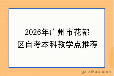 2026年广州市花都区自考本科教学点推荐指南!附选择标准