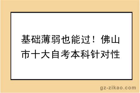 基础薄弱也能过！佛山市十大自考本科针对性教学点推荐