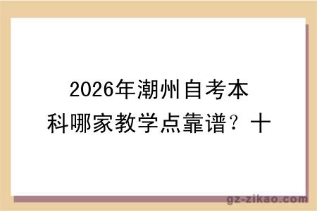 2026年潮州自考本科哪家教学点靠谱？十大推荐名单帮你放心选择