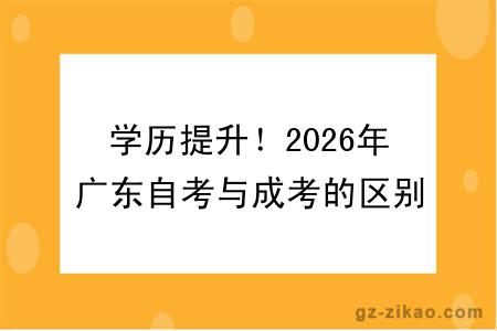学历提升！2026年广东自考与成考的区别：难度 + 学制对比