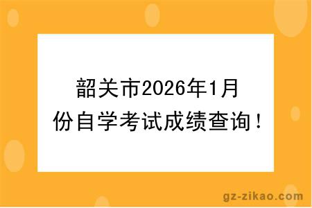 韶关市2026年1月份自学考试成绩查询！附成绩查询入口+查询步骤