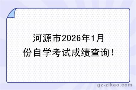 河源市2026年1月份自学考试成绩查询!附成绩查询入口+查询步骤