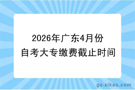 2026年广东4月份自考大专缴费截止时间！缴费失败这样处理