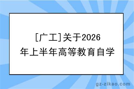 [广工]关于2026年上半年高等教育自学考试 毕业论文考核报名的通知